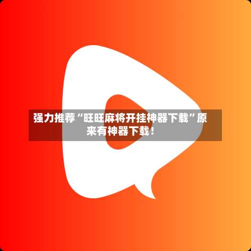 强力推荐“旺旺麻将开挂神器下载”原来有神器下载！-第2张图片