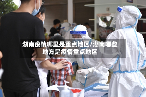 湖南疫情哪里是重点地区/湖南哪些地方是疫情重点地区-第2张图片