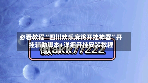 必看教程“四川欢乐麻将开挂神器”开挂辅助脚本+详细开挂安装教程-第3张图片