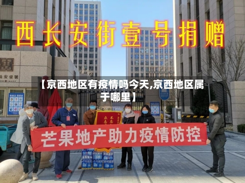 【京西地区有疫情吗今天,京西地区属于哪里】-第2张图片