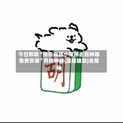 今日教程“微乐麻将小程序必赢神器免费安装”开挂神器{透视辅助}全揭秘