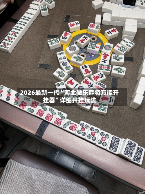 2026最新一代“河北微乐麻将万能开挂器”详细开挂玩法