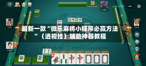 最新一款“微乐麻将小程序必赢方法”（透视挂）辅助神器教程
