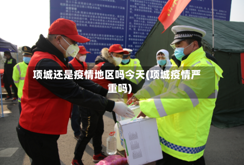项城还是疫情地区吗今天(项城疫情严重吗)-第3张图片
