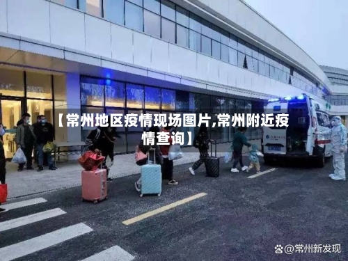【常州地区疫情现场图片,常州附近疫情查询】