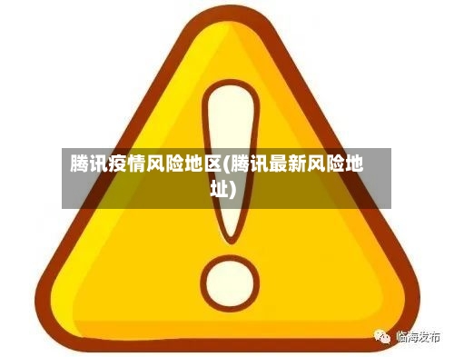 腾讯疫情风险地区(腾讯最新风险地址)