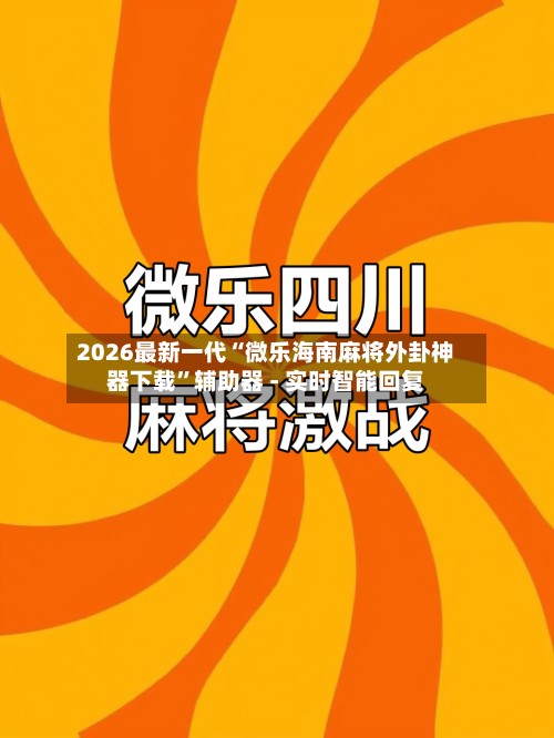 2026最新一代“微乐海南麻将外卦神器下载”辅助器 - 实时智能回复