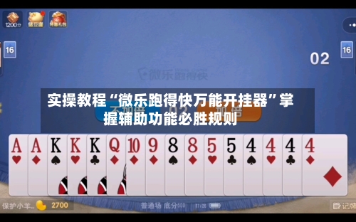 实操教程“微乐跑得快万能开挂器”掌握辅助功能必胜规则-第3张图片