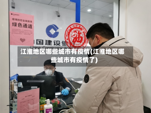 江淮地区哪些城市有疫情(江淮地区哪些城市有疫情了)-第2张图片