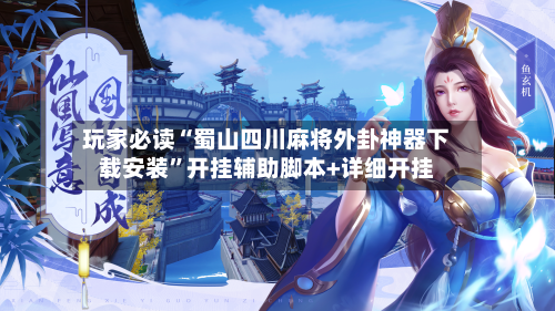 玩家必读“蜀山四川麻将外卦神器下载安装”开挂辅助脚本+详细开挂