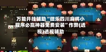 万能开挂辅助“微乐四川麻将小程序必赢神器免费安装”作弊(透视)透视辅助-第3张图片