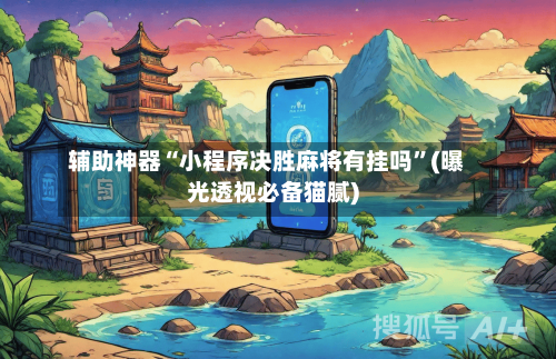 辅助神器“小程序决胜麻将有挂吗”(曝光透视必备猫腻)-第3张图片