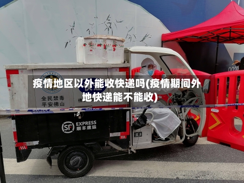 疫情地区以外能收快递吗(疫情期间外地快递能不能收)-第2张图片