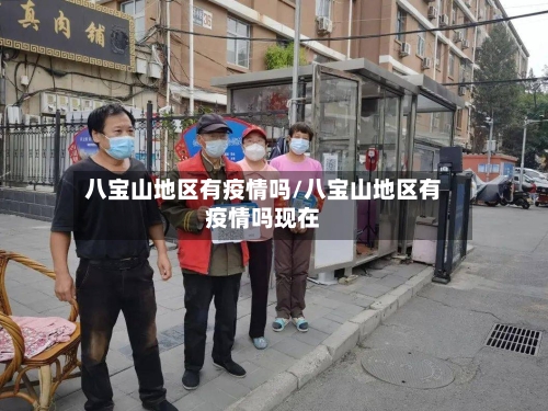 八宝山地区有疫情吗/八宝山地区有疫情吗现在