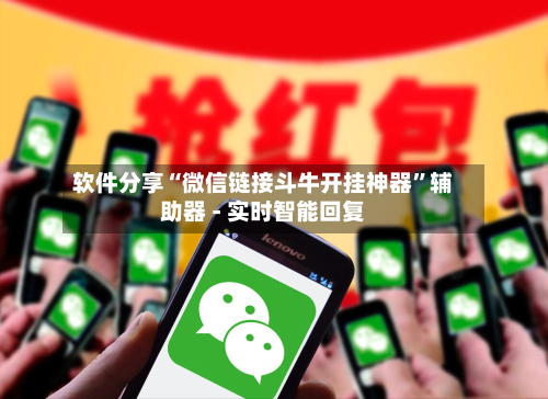 软件分享“微信链接斗牛开挂神器”辅助器 - 实时智能回复