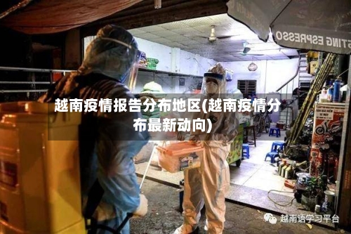 越南疫情报告分布地区(越南疫情分布最新动向)
