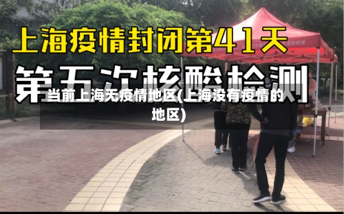 当前上海无疫情地区(上海没有疫情的地区)