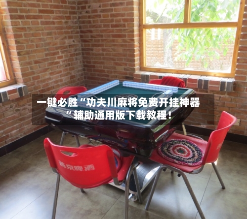 一键必胜“功夫川麻将免费开挂神器	”辅助通用版下载教程！-第2张图片