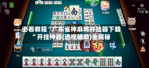 必看教程“广东雀神麻将开挂器下载”开挂神器{透视辅助}全揭秘-第2张图片