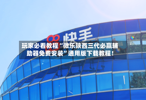 玩家必看教程“微乐陕西三代必赢辅助器免费安装”通用版下载教程！