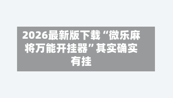 2026最新版下载“微乐麻将万能开挂器”其实确实有挂-第2张图片