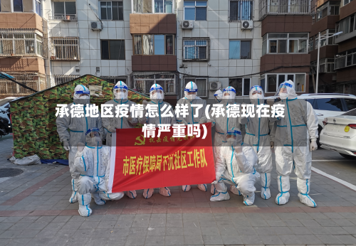 承德地区疫情怎么样了(承德现在疫情严重吗)