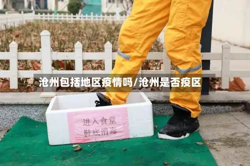 沧州包括地区疫情吗/沧州是否疫区-第2张图片