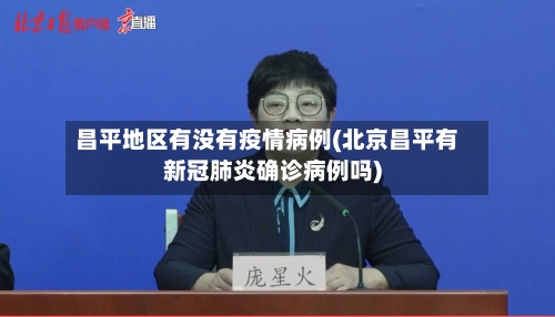 昌平地区有没有疫情病例(北京昌平有新冠肺炎确诊病例吗)