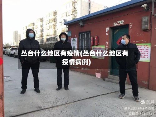 丛台什么地区有疫情(丛台什么地区有疫情病例)