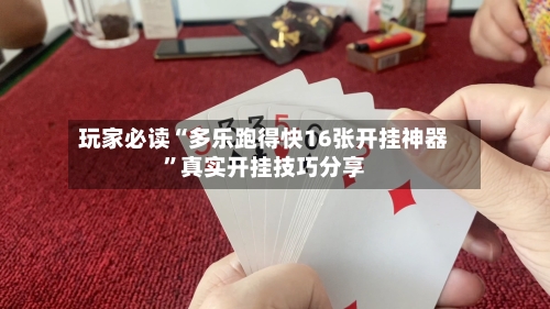 玩家必读“多乐跑得快16张开挂神器”真实开挂技巧分享