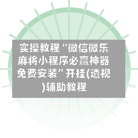 实操教程“微信微乐麻将小程序必赢神器免费安装”开挂(透视)辅助教程