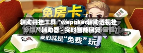 辅助开挂工具“wepoker辅助透视挂”辅助器 - 实时智能回复-第2张图片