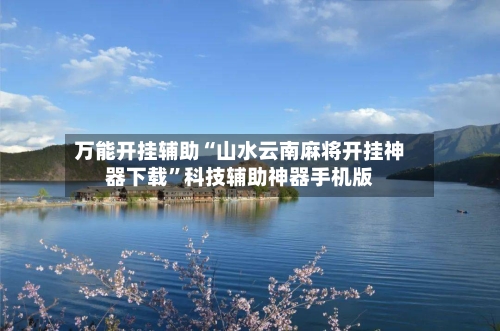 万能开挂辅助“山水云南麻将开挂神器下载	”科技辅助神器手机版-第2张图片