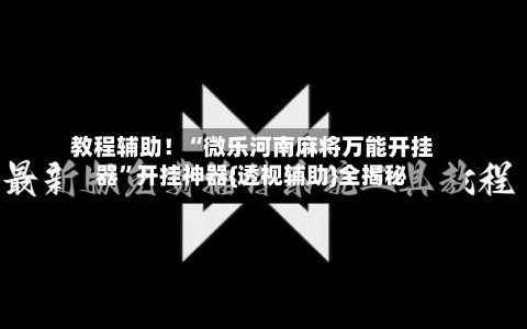 教程辅助！“微乐河南麻将万能开挂器”开挂神器{透视辅助}全揭秘