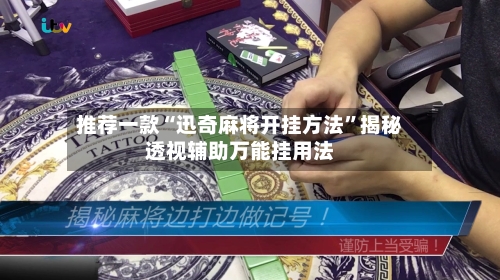 推荐一款“迅奇麻将开挂方法”揭秘透视辅助万能挂用法