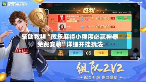 辅助教程“微乐麻将小程序必赢神器免费安装”详细开挂玩法-第2张图片