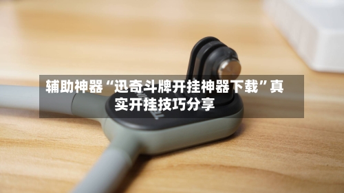 辅助神器“迅奇斗牌开挂神器下载”真实开挂技巧分享