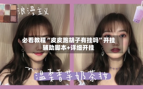 必看教程“皮皮跑胡子有挂吗	”开挂辅助脚本+详细开挂-第3张图片