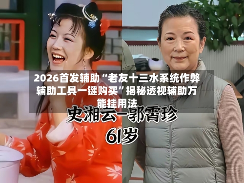 2026首发辅助“老友十三水系统作弊辅助工具一键购买	”揭秘透视辅助万能挂用法-第2张图片