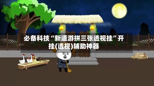 必备科技“新道游拼三张透视挂”开挂(透视)辅助神器-第3张图片