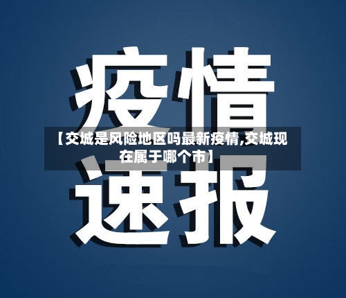 【交城是风险地区吗最新疫情,交城现在属于哪个市】-第2张图片