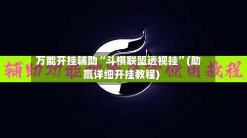 万能开挂辅助“斗棋联盟透视挂”(助赢详细开挂教程)-第3张图片