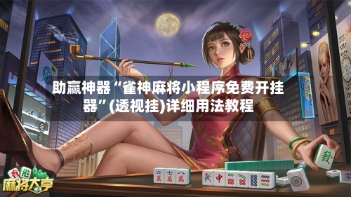 助赢神器“雀神麻将小程序免费开挂器	”(透视挂)详细用法教程-第2张图片