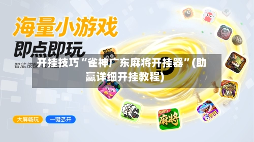 开挂技巧“雀神广东麻将开挂器”(助赢详细开挂教程)-第2张图片