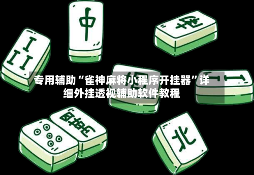 专用辅助“雀神麻将小程序开挂器”详细外挂透视辅助软件教程-第2张图片