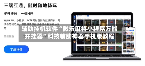 辅助挂机软件“微乐麻将小程序万能开挂器”科技辅助神器手机版教程-第3张图片