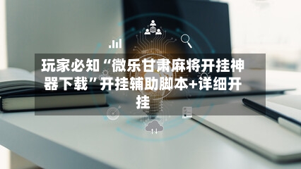 玩家必知“微乐甘肃麻将开挂神器下载”开挂辅助脚本+详细开挂-第3张图片