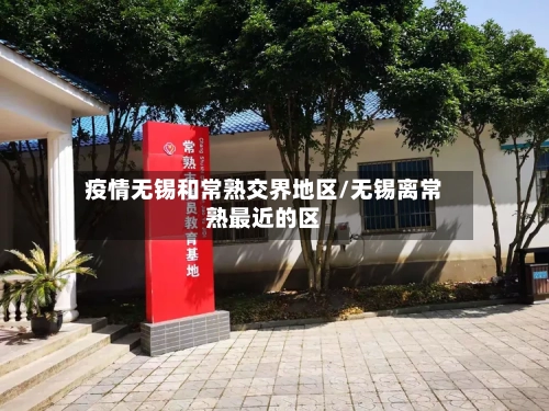 疫情无锡和常熟交界地区/无锡离常熟最近的区