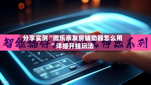 分享实测“微乐亲友房辅助器怎么用”详细开挂玩法-第3张图片