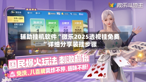 辅助挂机软件“微乐2025透视挂免费”详细分享装挂步骤